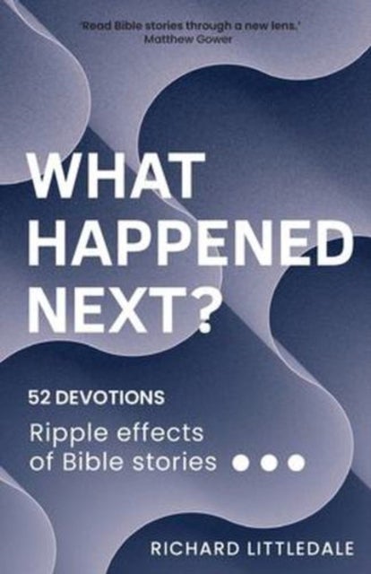 What Happened Next? - Ripple effects of Bible stories (52 devotions)