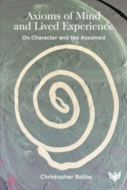 Axioms of Mind and Lived Experience av Christopher Bollas