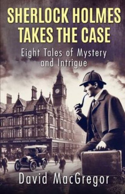 Sherlock Holmes Takes The Case - Eight Tales of Mystery and Intrigue