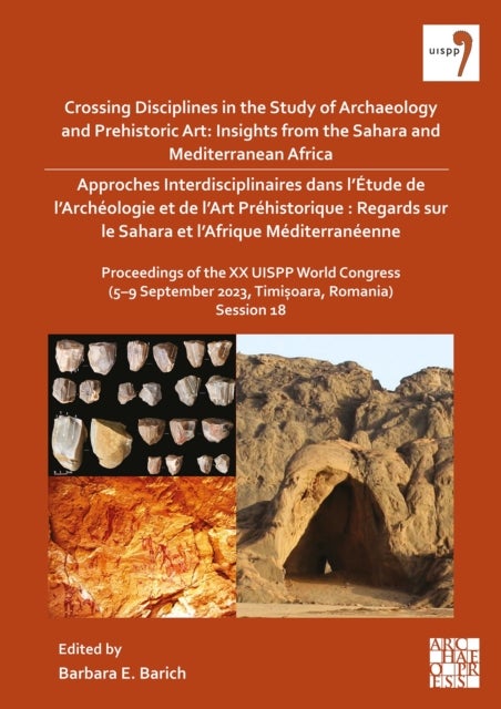 Crossing Disciplines in the Study of Archaeology and Prehistoric Art: Insights from the Sahara and Mediterranean Africa - Proceedings of the XX UISPP World Congress (5–9 September 2023, Timișoara, Romania) Volume / Session 18