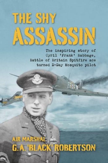 The Shy Assassin - The Inspiring Story of Cyril ‘Frank’ Babbage, Battle of Britain Spitfire Ace turned D-Day Mosquito Pilot
