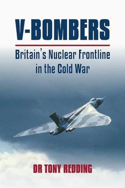 V-Bombers - Britain's Nuclear Frontline in the Cold War