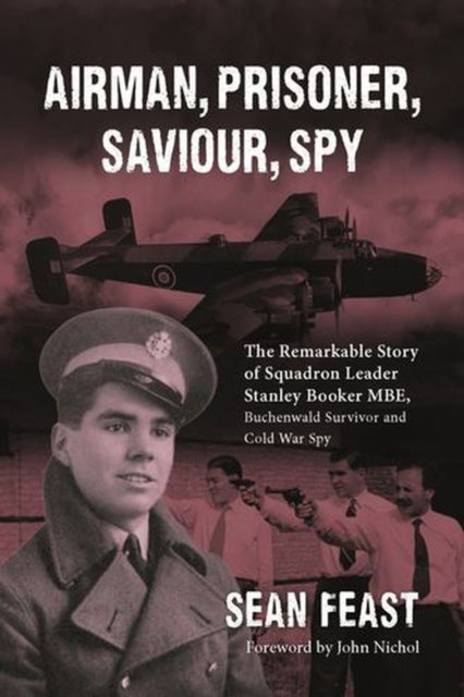 Airman, Prisoner, Saviour, Spy - The Remarkable Story of Squadron Leader Stanley Booker MBE, Buchenwald Survivor and Cold War Spy