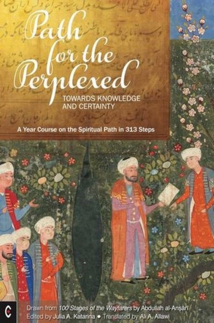 Path for the Perplexed - Towards Knowledge and Certainty, A Year Course on the Spiritual Path in 313 Steps: Drawn from 100 Stages of the Wayfarers by ?Abdullah al-Ansari