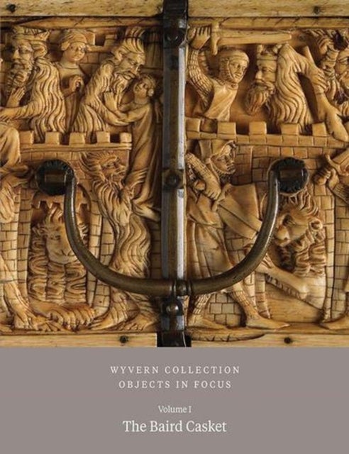 Wyvern Collection: Objects in Focus Volume 1 - The Baird Casket