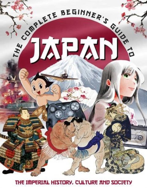 The Complete Beginner's Guide to Japan - The Imperial History, Culture and Society
