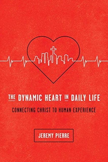 The Dynamic Heart in Daily Life – Connecting Christ to Human Experience - Connecting Christ to Human Experience
