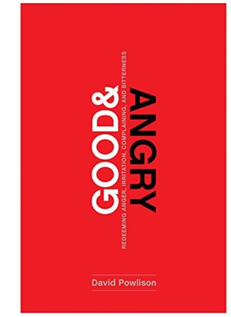 Good and Angry – Redeeming Anger, Irritation, Complaining, and Bitterness