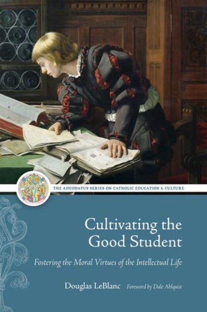 Cultivating the Good Student - Fostering the Moral Virtues of the Intellectual Life