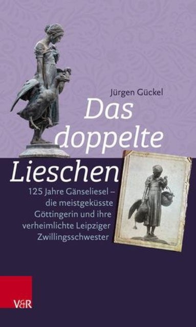Das Doppelte Lieschen - 125 Jahre Ganseliesel - Die Meistgekusste Gottingerin Und Ihre Verheimlichte Leipziger Zwillingsschwester