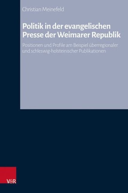 Politik in Der Evangelischen Presse Der Weimarer Republik - Positionen Und Profile Am Beispiel Uberregionaler Und Schleswig-holsteinischer Publikationen
