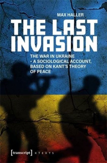 The Last Invasion - The War in Ukraine - A Sociological Account, Based on Kant's Theory of Peace