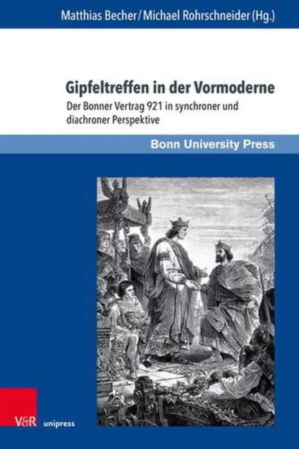 Gipfeltreffen in Der Vormoderne - Der Bonner Vertrag 921 in Synchroner Und Diachroner Perspektive