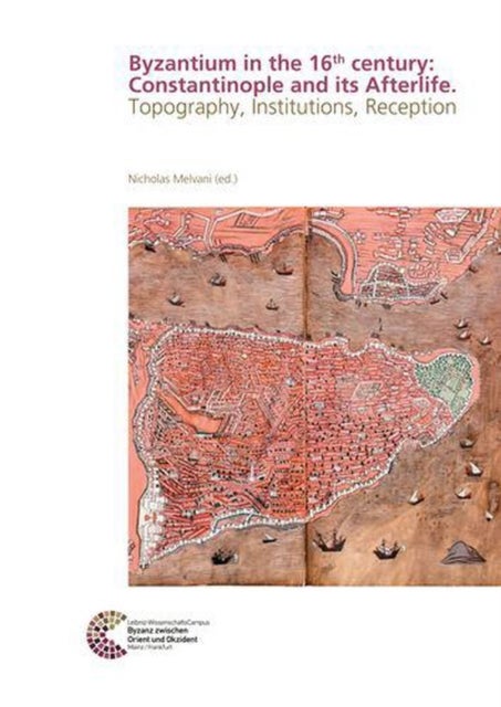 Byzantium in the 16th century: Constantinople and its Afterlife - Topography, Institutions, Reception