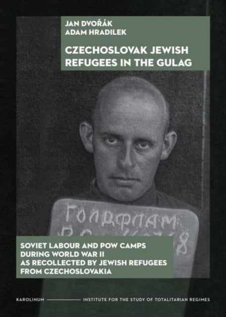 Czechoslovak Jewish Refugees in the Gulag – Soviet Labour and POW Camps during World War II as Recollected by Jewish Refugees from Czechoslovakia - Soviet Labour and POW Camps during World War II as Recollected by Jewish Refugees from Czechoslovakia