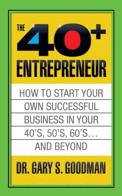 The Forty Plus Entrepreneur: How to Start a Successful Business in Your 40's, 50's and Beyond - How to Start a Successful Business in Your 40's, 50's and Beyond