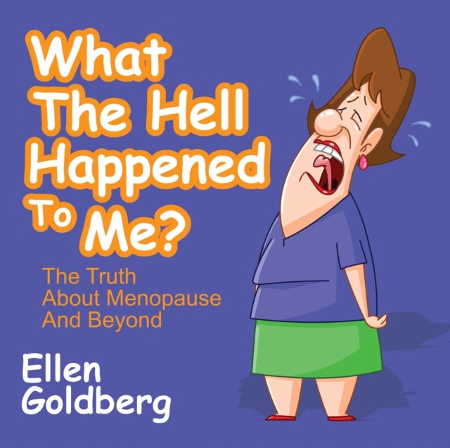 What The Hell Happened to Me?: The Truth About Menopause and Beyond - The Truth About Menopause and Beyond