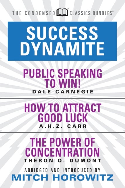 Success Dynamite (Condensed Classics) - featuring Public Speaking to Win!, How to Attract Good Luck, and The Power of Concentration
