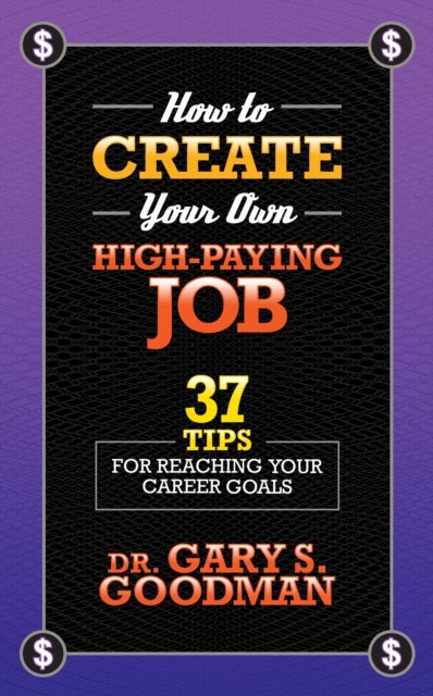 How to Create Your Own High Paying Job - 37 Tips for Reaching Your Career Goals