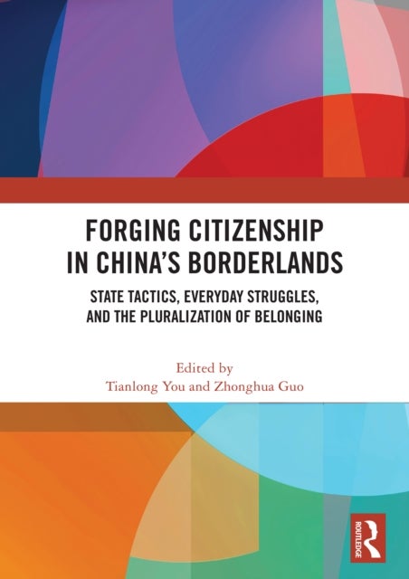 Forging Citizenship in China’s Borderlands - State Tactics, Everyday Struggles, and the Pluralization of Belonging