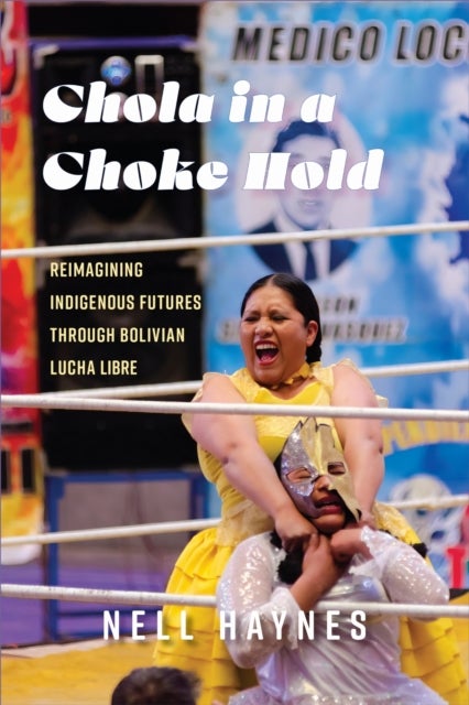 Chola in a Choke Hold - Reimagining Indigenous Futures Through Bolivian Lucha Libre