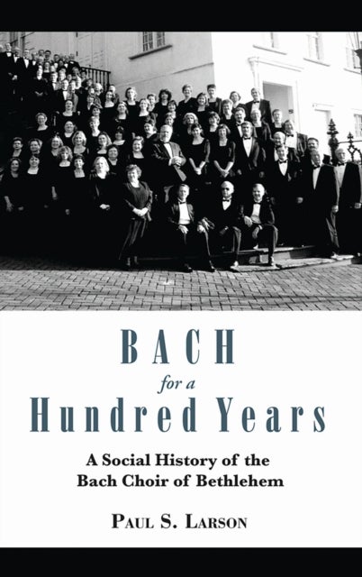 Bach for a Hundred Years - A Social History of the Bach Choir of Bethlehem