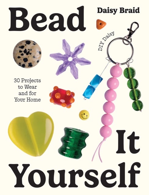 Bead It Yourself with DIY Daisy - 30 Projects to Wear and for Your Home