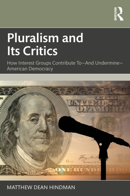 Pluralism and Its Critics - How Interest Groups Contribute To—And Undermine—American Democracy