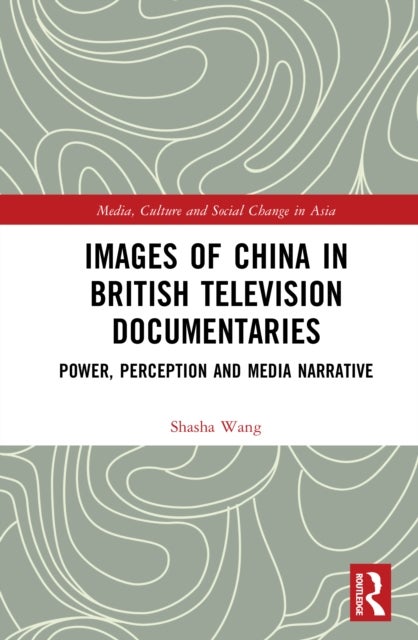 Images of China in British Television Documentaries - Power, Perception and Media Narrative