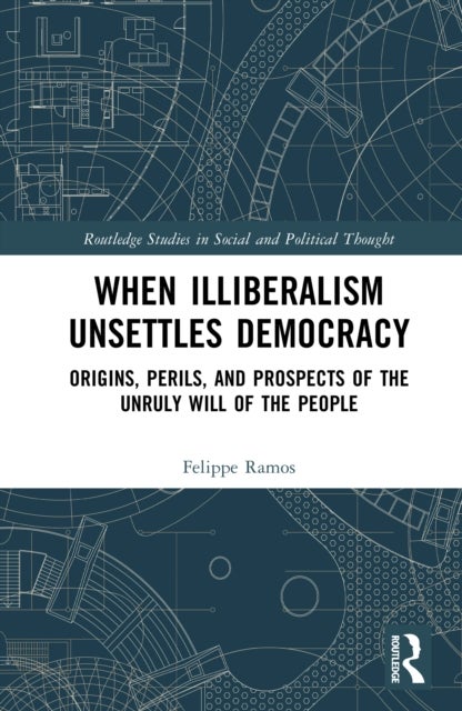 When Illiberalism Unsettles Democracy - Origins, Perils, and Prospects of the Unruly Will of the People