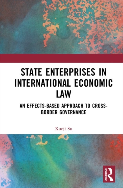 State Enterprises in International Economic Law - An Effects-Based Approach to Cross-Border Governance