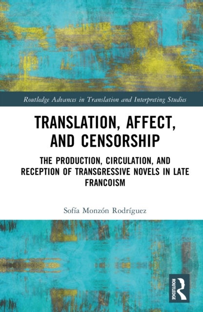 Translation, Affect, and Censorship - The Production, Circulation, and Reception of Transgressive Novels in Late Francoism