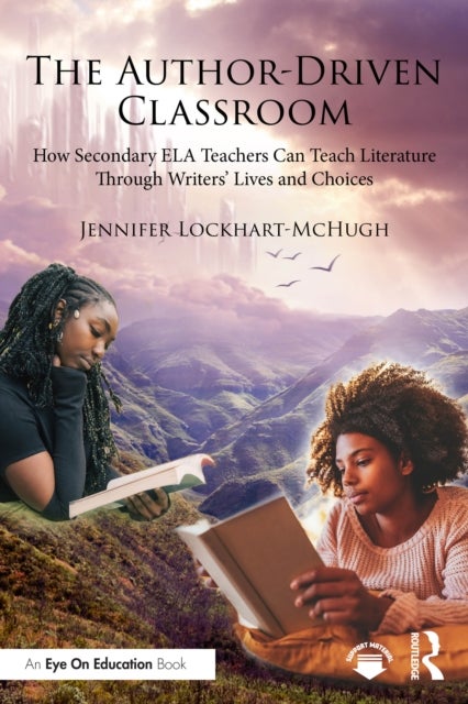 The Author-Driven Classroom - How Secondary ELA Teachers Can Teach Literature Through Writers’ Lives and Choices