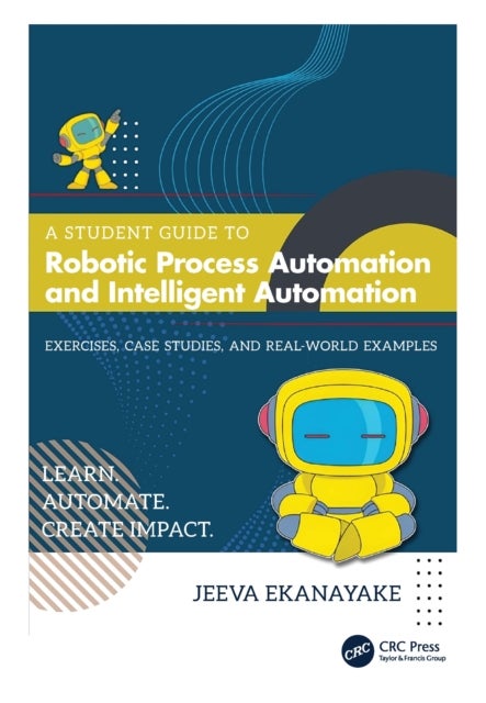 A Student Guide to Robotic Process Automation and Intelligent Automation - Exercises, Case Studies, and Real-World Examples