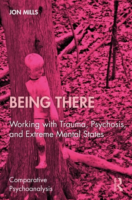 Being There - Working with Trauma, Psychosis, and Extreme Mental States