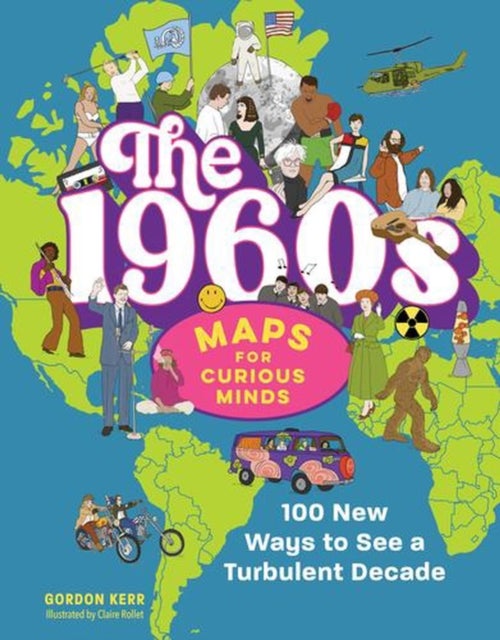 The 1960s in Maps for Curious Minds - 100 New Ways to See a Turbulent Decade