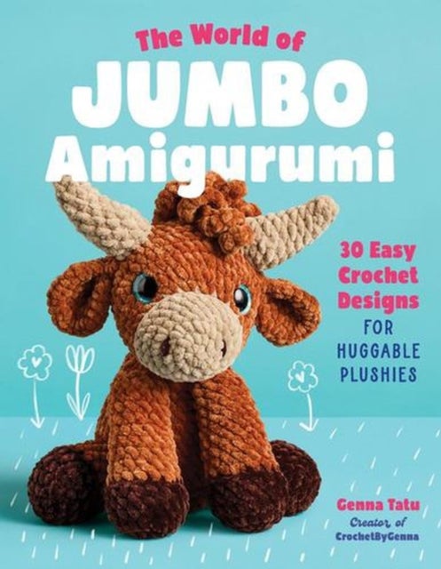 The World of Jumbo Amigurumi - 30 Easy Crochet Designs for Huggable Plushies