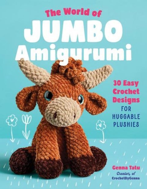 The World of Jumbo Amigurumi - 30 Easy Crochet Designs for Huggable Plushies