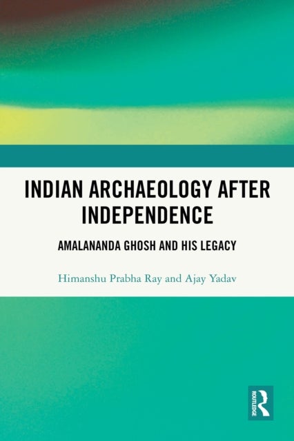 Indian Archaeology After Independence - Amalananda Ghosh and His Legacy