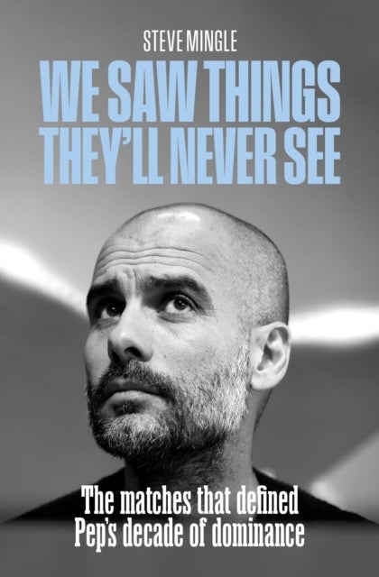 We Saw Things They'll Never See - The Matches That Defined Pep’s Decade of Dominance