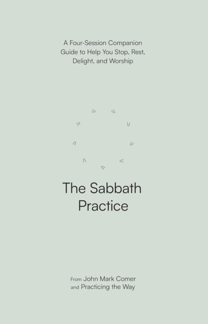 The Sabbath Practice – A Four–Session Companion Guide to Help You Stop, Rest, Delight, and Worship (Practicing the Way)