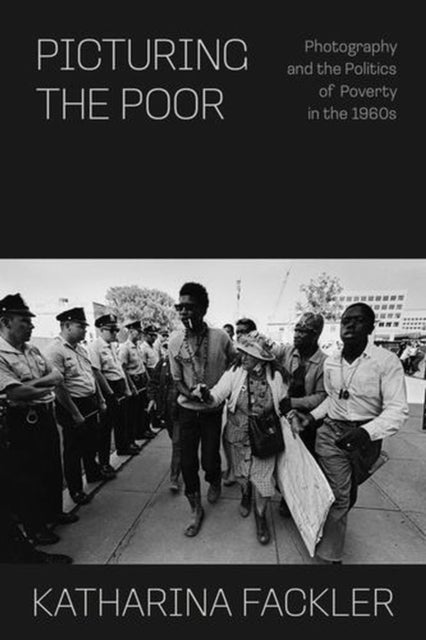 Picturing the Poor - Photography and the Politics of Poverty in the 1960s