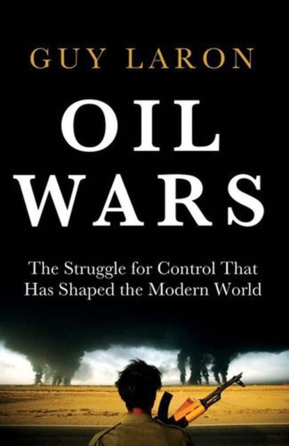Oil Wars - The Struggle for Control that has Shaped the Modern World