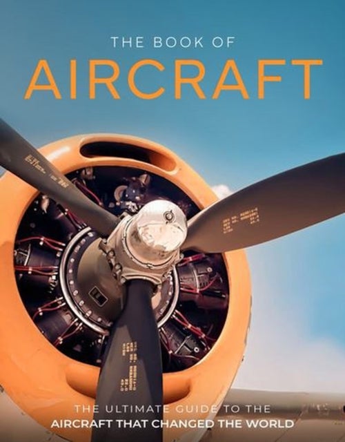 The Book of Aircraft - The Ultimate Guide to the Aircraft that Changed the World