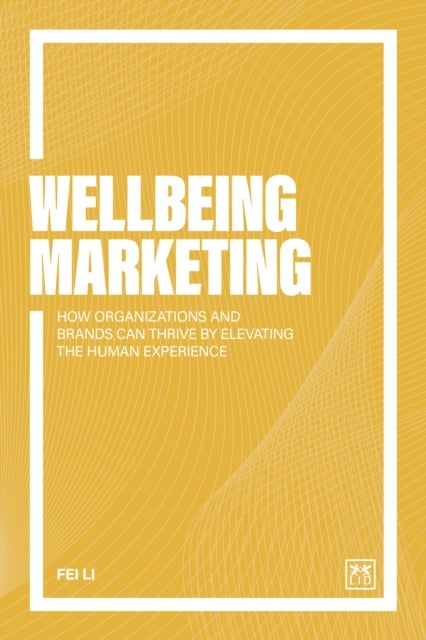 Wellbeing Marketing - How organizations and brands can thrive by elevating the human experience