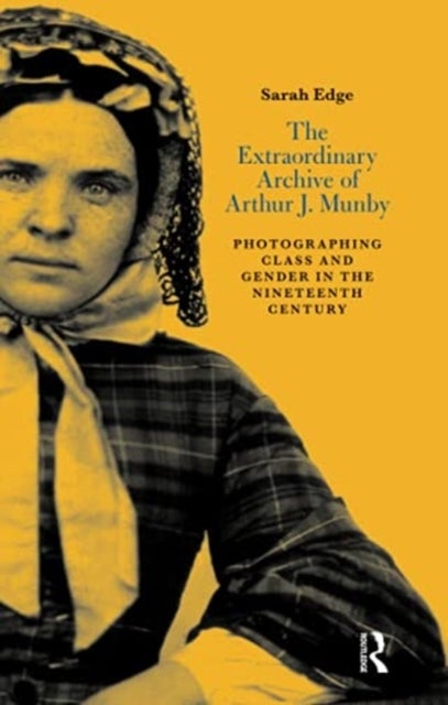 The Extraordinary Archive of Arthur J. Munby - Photographing Class and Gender in the Nineteenth Century