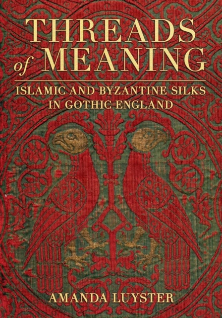 Threads of Meaning - Islamic and Byzantine Silks in Gothic England