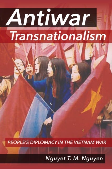 Antiwar Transnationalism - People's Diplomacy in the Vietnam War