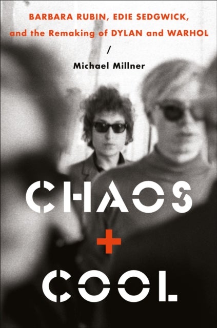 Chaos and Cool - Barbara Rubin, Edie Sedgwick, and the Remaking of Dylan and Warhol