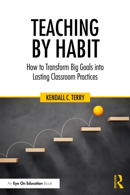 Teaching by Habit - How to Transform Big Goals Into Lasting Classroom Practices